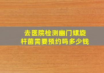 去医院检测幽门螺旋杆菌需要预约吗多少钱