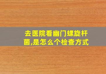 去医院看幽门螺旋杆菌,是怎么个检查方式