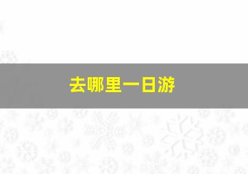 去哪里一日游