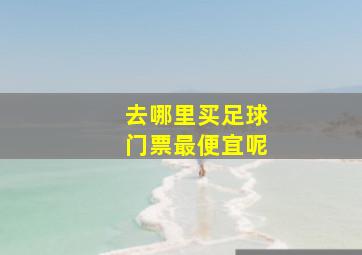 去哪里买足球门票最便宜呢