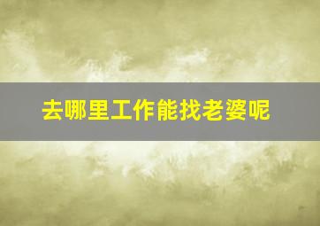 去哪里工作能找老婆呢