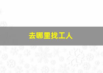 去哪里找工人