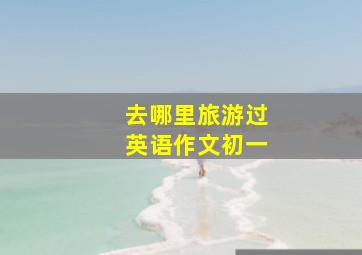 去哪里旅游过英语作文初一