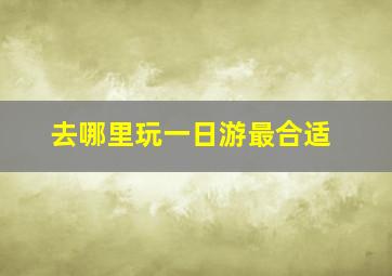 去哪里玩一日游最合适