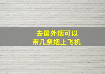 去国外烟可以带几条烟上飞机