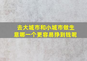 去大城市和小城市做生意哪一个更容易挣到钱呢