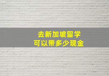 去新加坡留学可以带多少现金