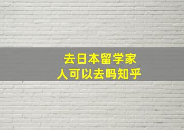 去日本留学家人可以去吗知乎