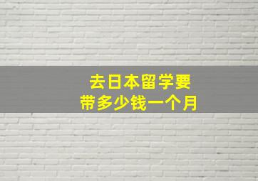 去日本留学要带多少钱一个月