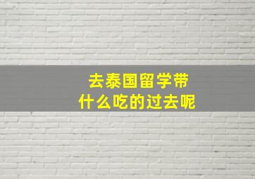 去泰国留学带什么吃的过去呢