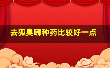 去狐臭哪种药比较好一点