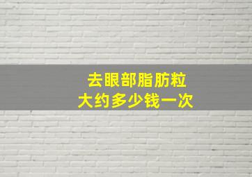 去眼部脂肪粒大约多少钱一次