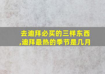 去迪拜必买的三样东西,迪拜最热的季节是几月