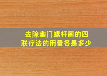 去除幽门螺杆菌的四联疗法的用量各是多少