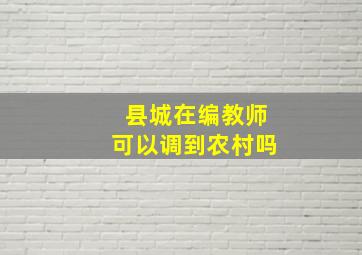 县城在编教师可以调到农村吗