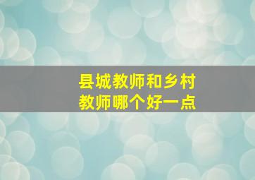 县城教师和乡村教师哪个好一点