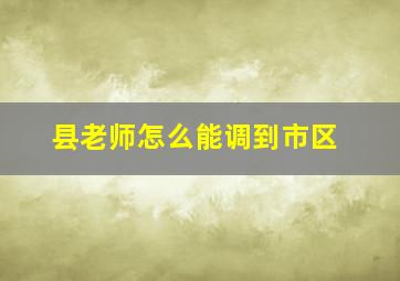 县老师怎么能调到市区