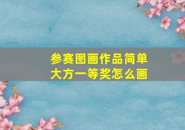 参赛图画作品简单大方一等奖怎么画