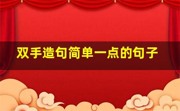 双手造句简单一点的句子