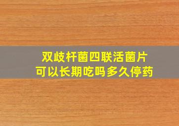 双歧杆菌四联活菌片可以长期吃吗多久停药