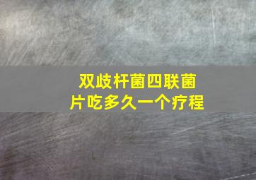 双歧杆菌四联菌片吃多久一个疗程