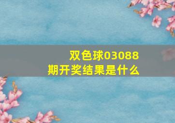 双色球03088期开奖结果是什么