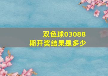 双色球03088期开奖结果是多少