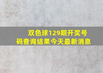 双色球129期开奖号码查询结果今天最新消息