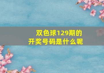 双色球129期的开奖号码是什么呢