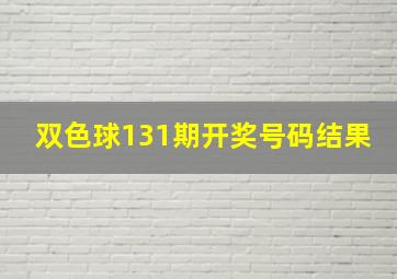 双色球131期开奖号码结果