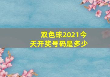 双色球2021今天开奖号码是多少