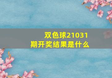 双色球21031期开奖结果是什么