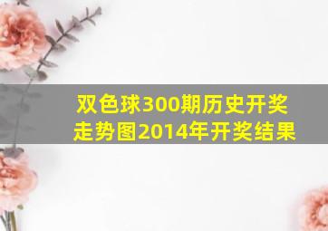 双色球300期历史开奖走势图2014年开奖结果