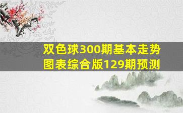 双色球300期基本走势图表综合版129期预测