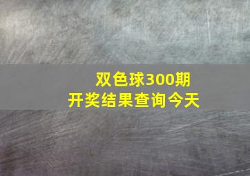 双色球300期开奖结果查询今天