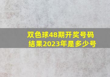 双色球48期开奖号码结果2023年是多少号