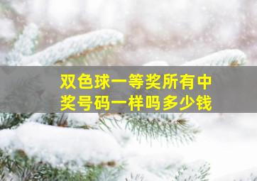 双色球一等奖所有中奖号码一样吗多少钱