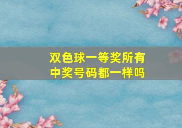 双色球一等奖所有中奖号码都一样吗