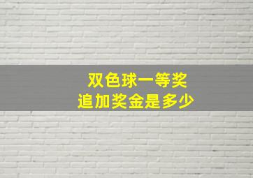 双色球一等奖追加奖金是多少