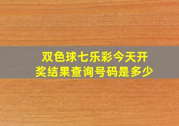 双色球七乐彩今天开奖结果查询号码是多少