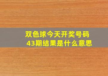 双色球今天开奖号码43期结果是什么意思