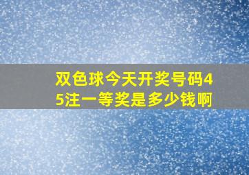 双色球今天开奖号码45注一等奖是多少钱啊