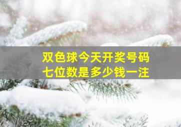 双色球今天开奖号码七位数是多少钱一注