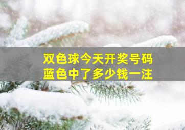 双色球今天开奖号码蓝色中了多少钱一注