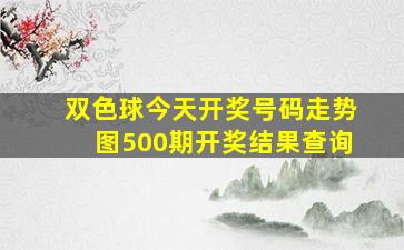 双色球今天开奖号码走势图500期开奖结果查询