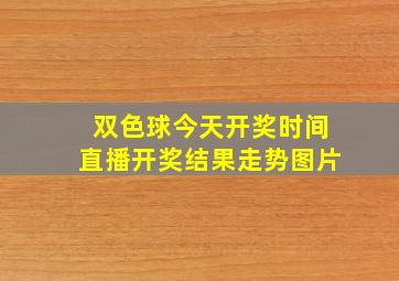 双色球今天开奖时间直播开奖结果走势图片