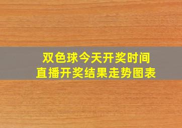 双色球今天开奖时间直播开奖结果走势图表