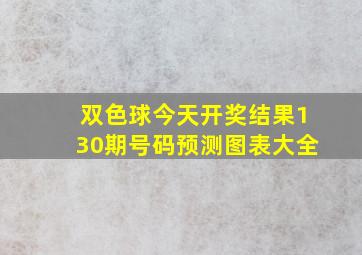 双色球今天开奖结果130期号码预测图表大全