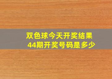 双色球今天开奖结果44期开奖号码是多少