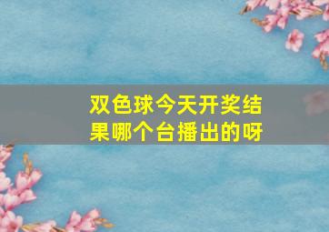 双色球今天开奖结果哪个台播出的呀